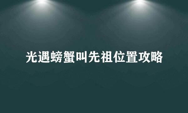 光遇螃蟹叫先祖位置攻略