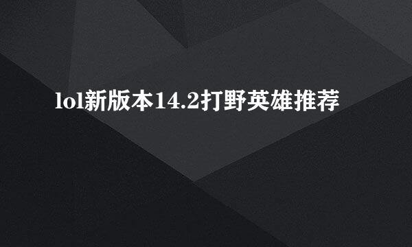 lol新版本14.2打野英雄推荐