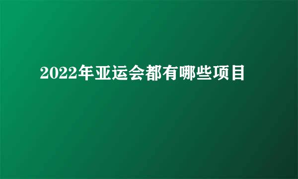 2022年亚运会都有哪些项目