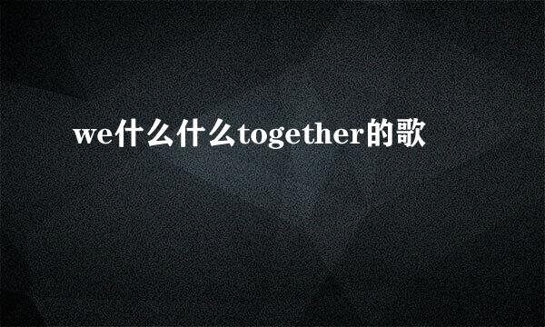 we什么什么together的歌