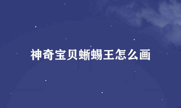 神奇宝贝蜥蜴王怎么画