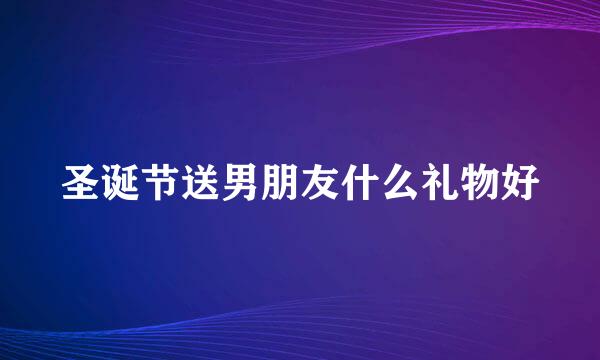 圣诞节送男朋友什么礼物好