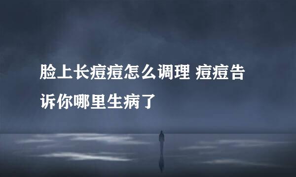 脸上长痘痘怎么调理 痘痘告诉你哪里生病了