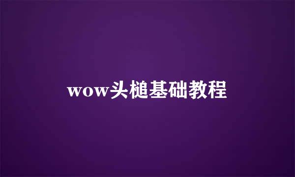 wow头槌基础教程
