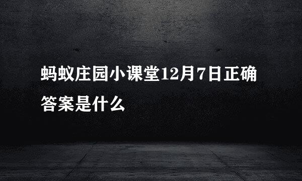 蚂蚁庄园小课堂12月7日正确答案是什么