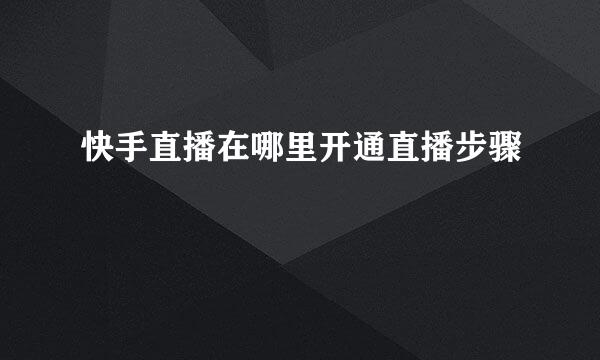 快手直播在哪里开通直播步骤