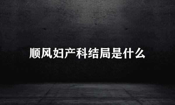 顺风妇产科结局是什么