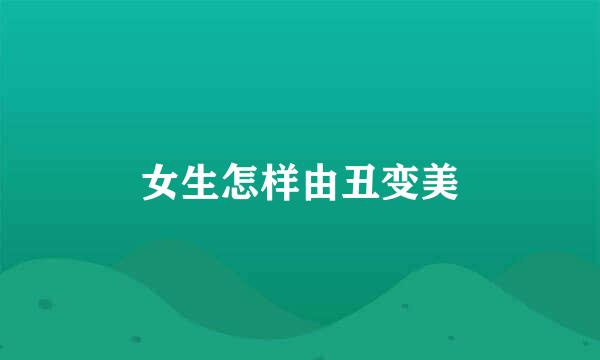 女生怎样由丑变美