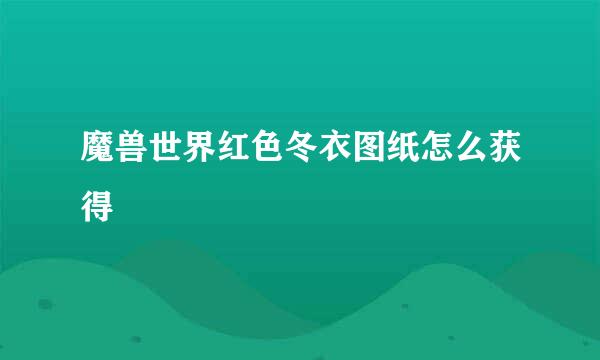 魔兽世界红色冬衣图纸怎么获得