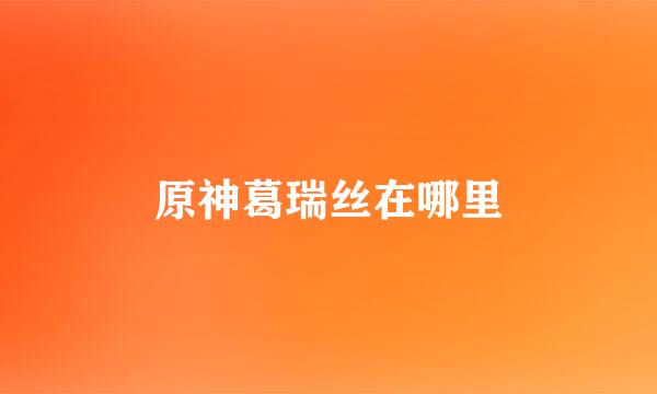 原神葛瑞丝在哪里