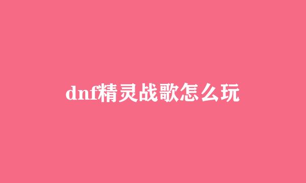 dnf精灵战歌怎么玩
