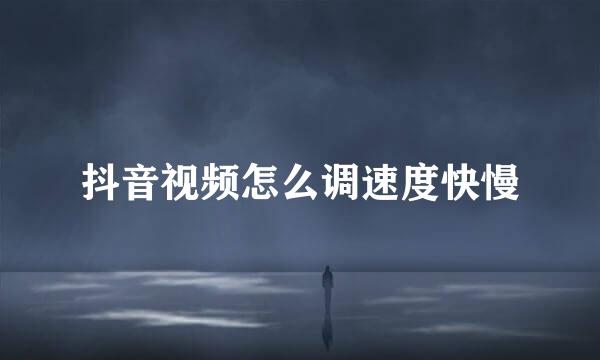 抖音视频怎么调速度快慢