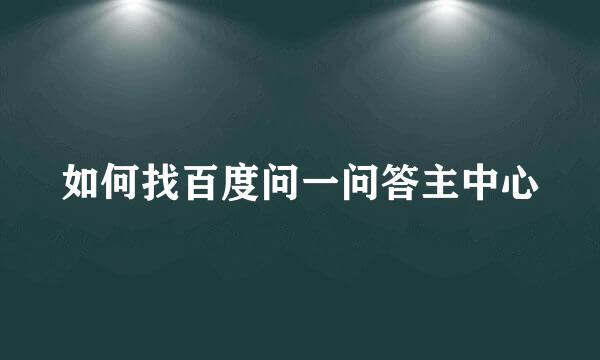 如何找百度问一问答主中心