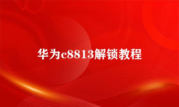 华为c8813解锁教程
