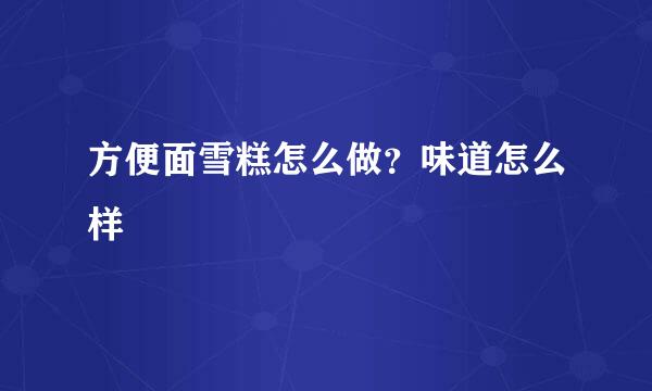 方便面雪糕怎么做？味道怎么样