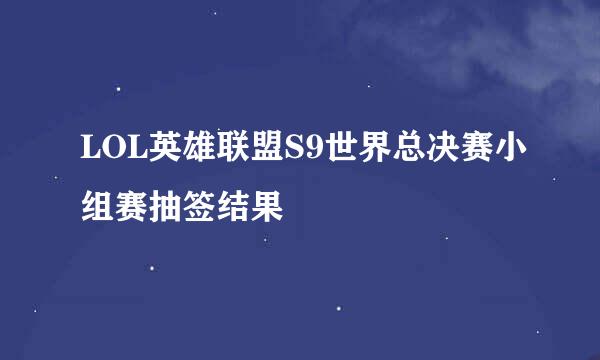 LOL英雄联盟S9世界总决赛小组赛抽签结果
