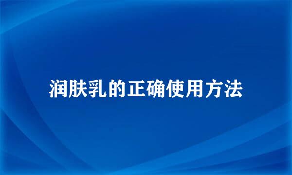 润肤乳的正确使用方法