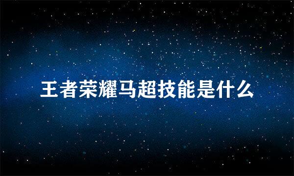 王者荣耀马超技能是什么
