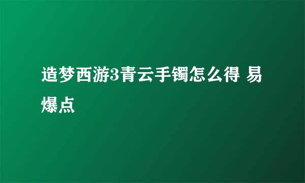 造梦西游3青云手镯怎么得 易爆点