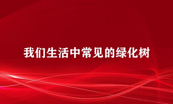 我们生活中常见的绿化树