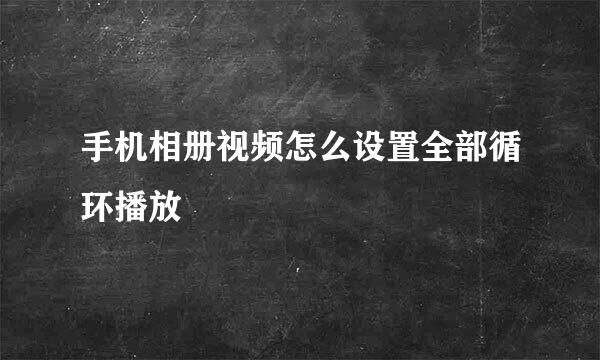 手机相册视频怎么设置全部循环播放
