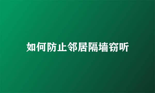 如何防止邻居隔墙窃听