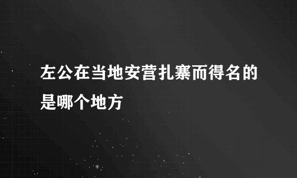 左公在当地安营扎寨而得名的是哪个地方