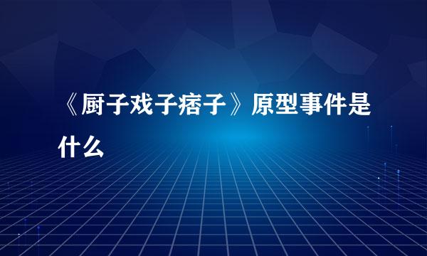 《厨子戏子痞子》原型事件是什么