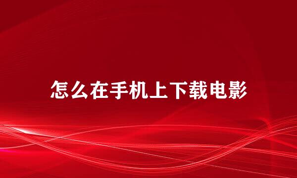 怎么在手机上下载电影