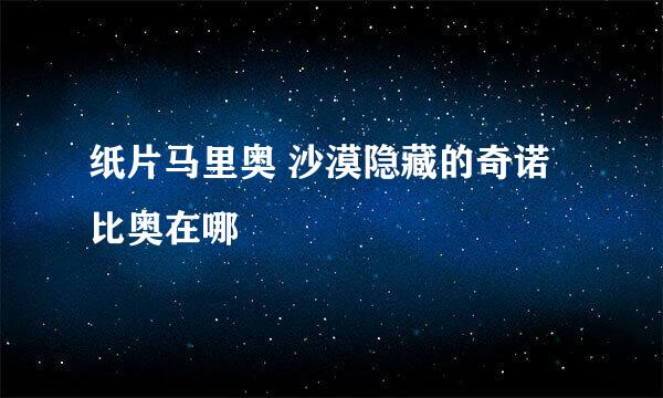 纸片马里奥 沙漠隐藏的奇诺比奥在哪