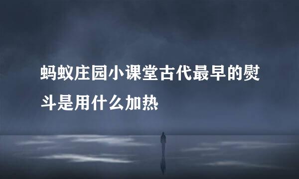 蚂蚁庄园小课堂古代最早的熨斗是用什么加热