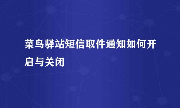 菜鸟驿站短信取件通知如何开启与关闭