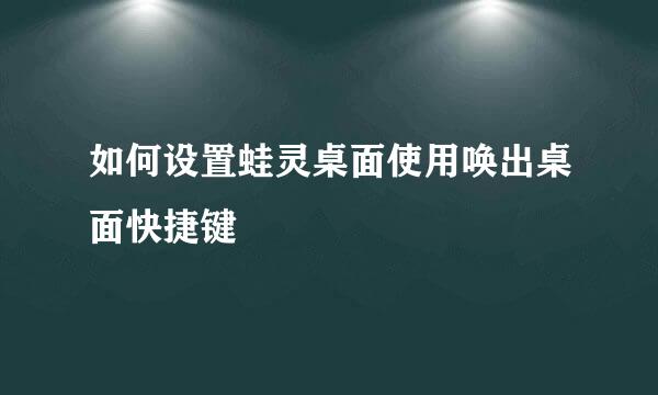 如何设置蛙灵桌面使用唤出桌面快捷键