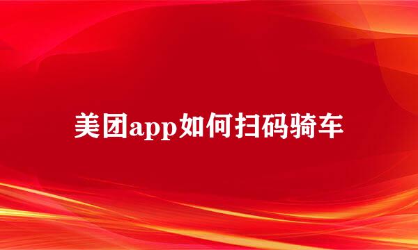 美团app如何扫码骑车