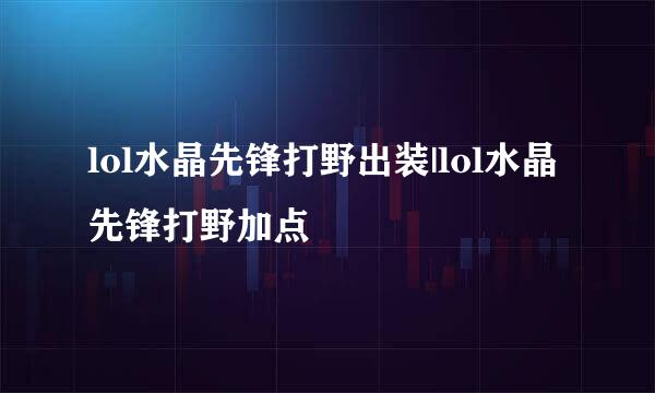 lol水晶先锋打野出装|lol水晶先锋打野加点