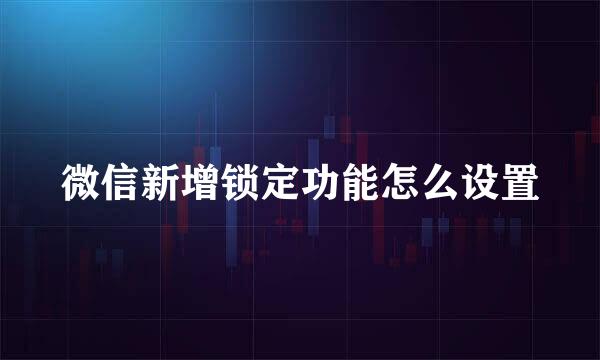 微信新增锁定功能怎么设置