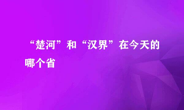 “楚河”和“汉界”在今天的哪个省