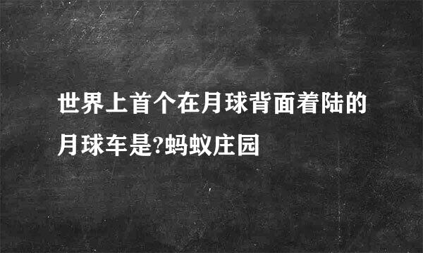 世界上首个在月球背面着陆的月球车是?蚂蚁庄园