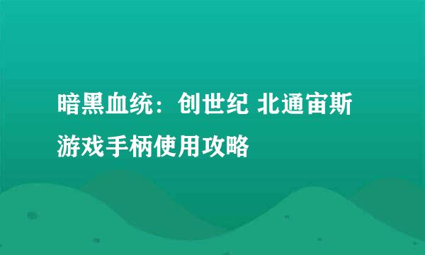 暗黑血统：创世纪 北通宙斯游戏手柄使用攻略