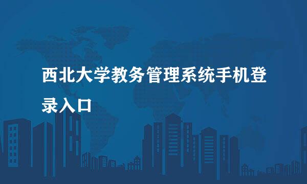 西北大学教务管理系统手机登录入口
