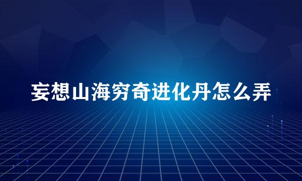 妄想山海穷奇进化丹怎么弄