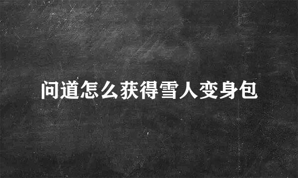 问道怎么获得雪人变身包
