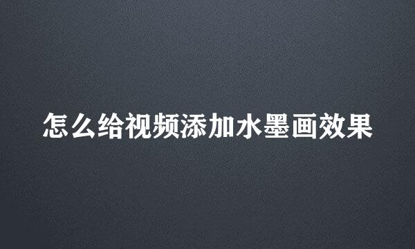 怎么给视频添加水墨画效果