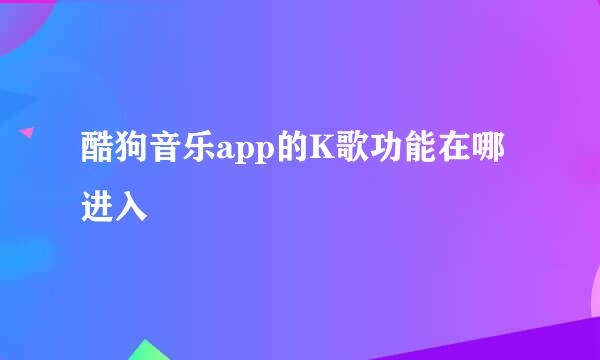 酷狗音乐app的K歌功能在哪进入