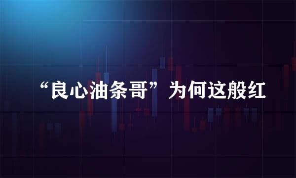 “良心油条哥”为何这般红