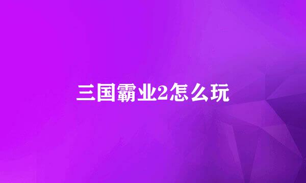 三国霸业2怎么玩