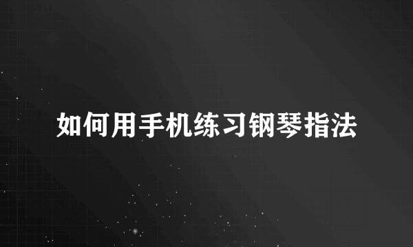 如何用手机练习钢琴指法
