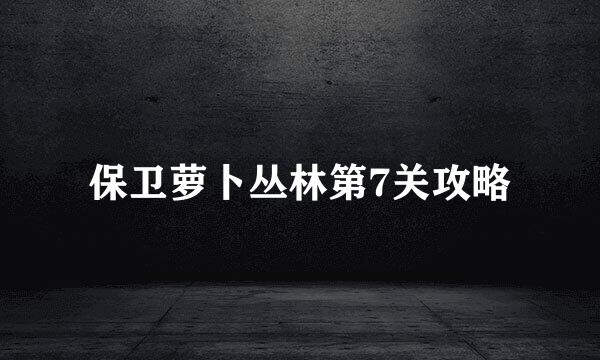 保卫萝卜丛林第7关攻略