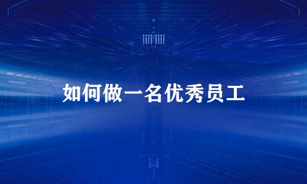 如何做一名优秀员工