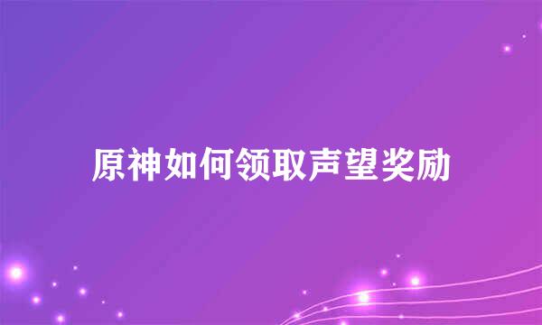 原神如何领取声望奖励